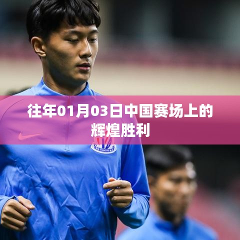 中国赛场辉煌胜利纪念日，一月的荣耀时刻