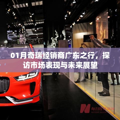 奇瑞广东市场探访之旅,市场表现与未来展望
