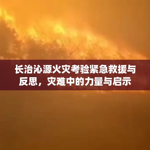 长治沁源火灾考验紧急救援与反思,灾难中的力量与启示