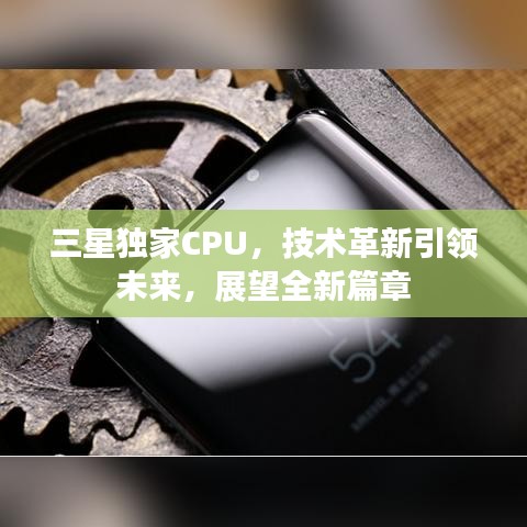三星独家CPU,技术革新引领未来,展望全新篇章