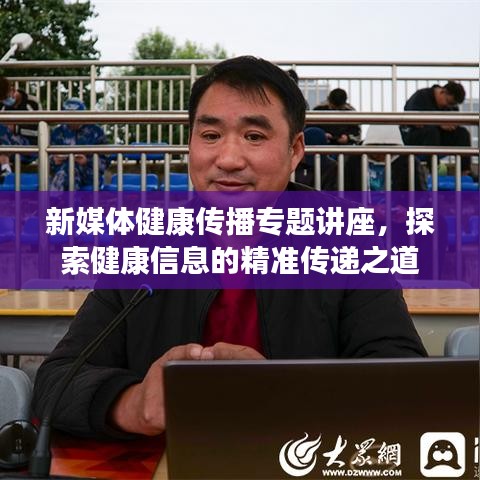 新媒体健康传播专题讲座,探索健康信息的精准传递之道