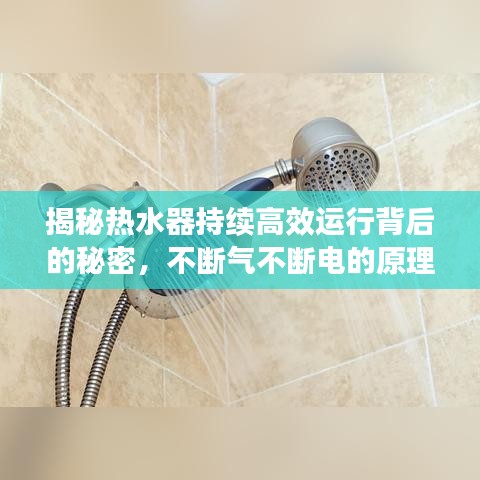 揭秘热水器持续高效运行背后的秘密,不断气不断电的原理与注意事项