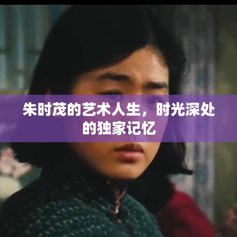 朱时茂的艺术人生,时光深处的独家记忆