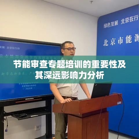 节能审查专题培训的重要性及其深远影响力分析