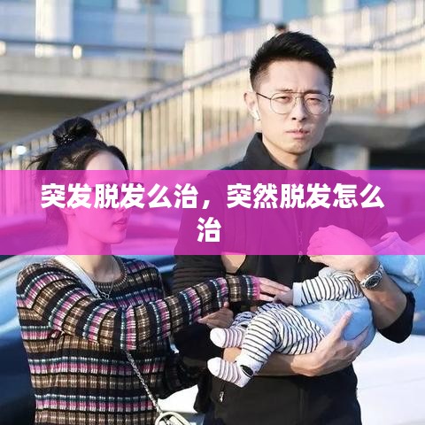 突发脱发么治,突然脱发怎么治