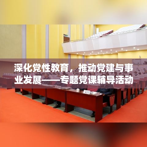 深化党性教育,推动党建与事业发展——专题党课辅导活动