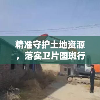 精准守护土地资源，落实卫片图斑行动启动