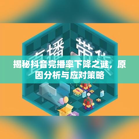 揭秘抖音完播率下降之谜，原因分析与应对策略