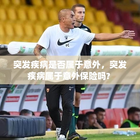 突发疾病是否属于意外，突发疾病属于意外保险吗? 