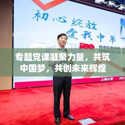 专题党课凝聚力量，共筑中国梦，共创未来辉煌