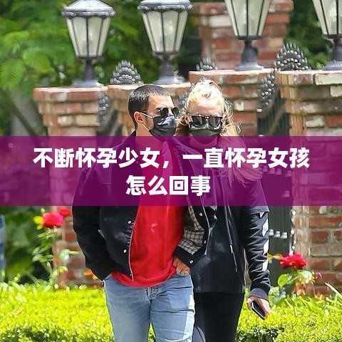 不断怀孕少女,一直怀孕女孩怎么回事