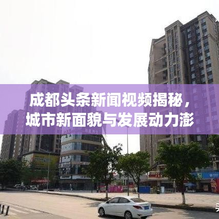 成都头条新闻视频揭秘,城市新面貌与发展动力澎湃展现