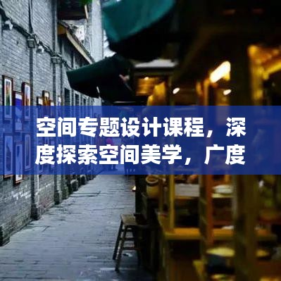 空间专题设计课程,深度探索空间美学,广度拓展视觉盛宴