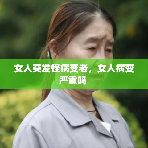 女人突发怪病变老，女人病变严重吗 