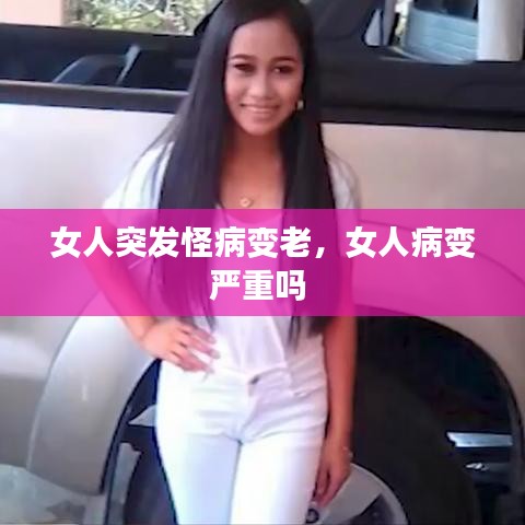 女人突发怪病变老,女人病变严重吗