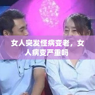 女人突发怪病变老,女人病变严重吗