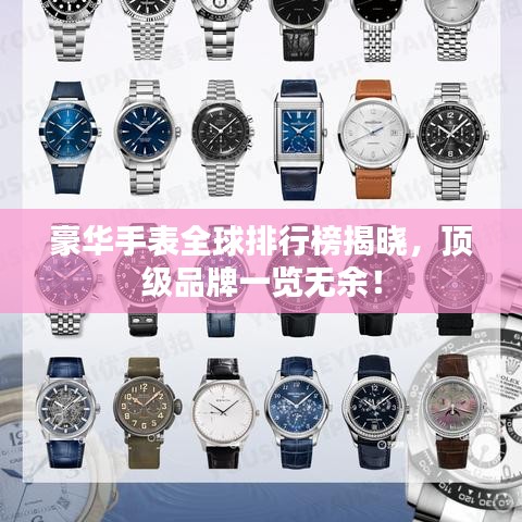 豪华手表全球排行榜揭晓,顶级品牌一览无余!