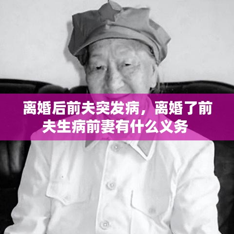 离婚后前夫突发病,离婚了前夫生病前妻有什么义务