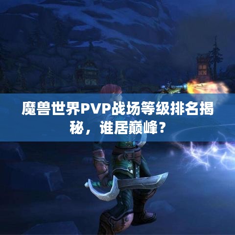 魔兽世界PVP战场等级排名揭秘,谁居巅峰?