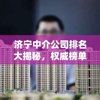 济宁中介公司排名大揭秘,权威榜单,不容错过!