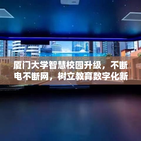 厦门大学智慧校园升级，不断电不断网，树立教育数字化新典范