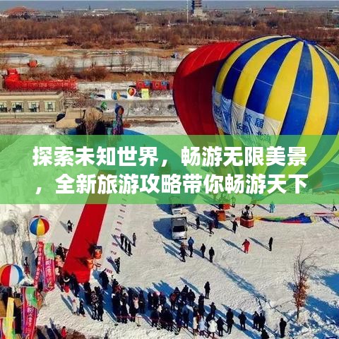 探索未知世界,畅游无限美景,全新旅游攻略带你畅游天下