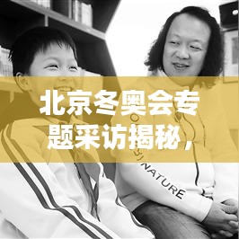 北京冬奥会专题采访揭秘，激情燃烧的胜利颂歌