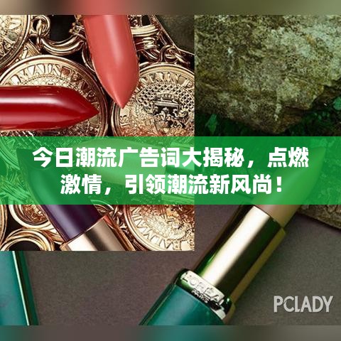 今日潮流广告词大揭秘，点燃激情，引领潮流新风尚！