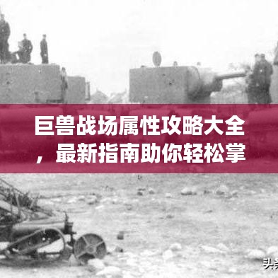 巨兽战场属性攻略大全，最新指南助你轻松掌握！