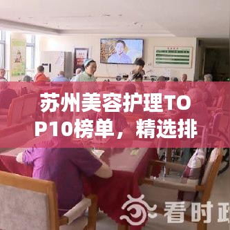 苏州美容护理TOP10榜单,精选排名前十的美容护理机构!