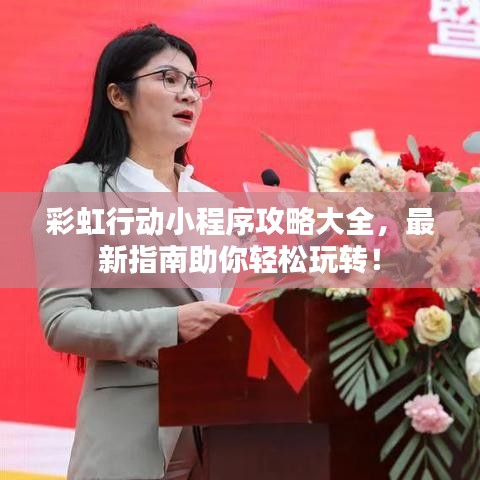 彩虹行动小程序攻略大全,最新指南助你轻松玩转!