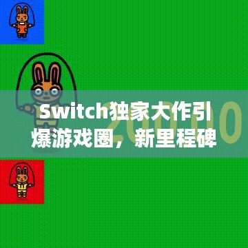 Switch独家大作引爆游戏圈，新里程碑震撼来袭！