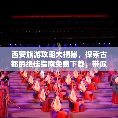 西安旅游攻略大揭秘，探索古都的绝佳指南免费下载，带你领略古都魅力！