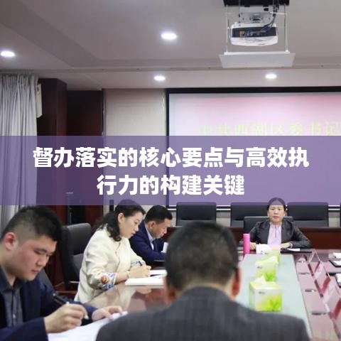 督办落实的核心要点与高效执行力的构建关键