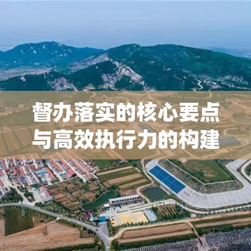 督办落实的核心要点与高效执行力的构建关键