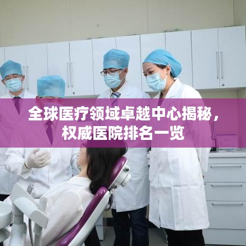 全球医疗领域卓越中心揭秘，权威医院排名一览