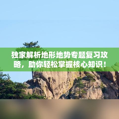 独家解析地形地势专题复习攻略，助你轻松掌握核心知识！