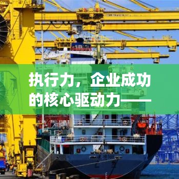 执行力,企业成功的核心驱动力——精准执行,深度落实