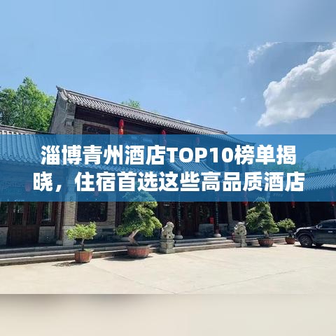 淄博青州酒店TOP10榜单揭晓，住宿首选这些高品质酒店！
