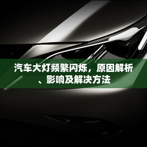 汽车大灯频繁闪烁，原因解析、影响及解决方法