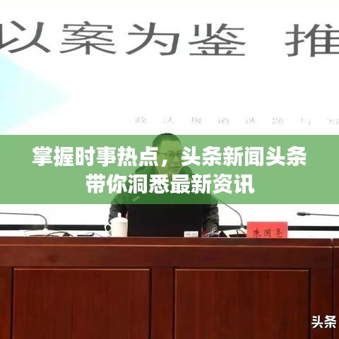 掌握时事热点,头条新闻头条带你洞悉最新资讯
