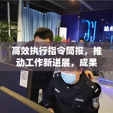 高效执行指令简报,推动工作新进展,成果显著