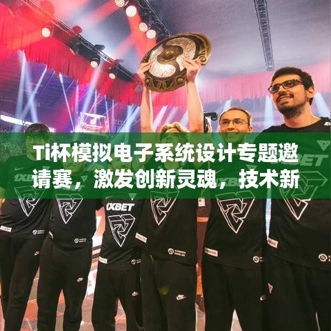 Ti杯模拟电子系统设计专题邀请赛,激发创新灵魂,技术新星闪耀舞台