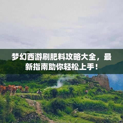 梦幻西游刷肥料攻略大全，最新指南助你轻松上手！