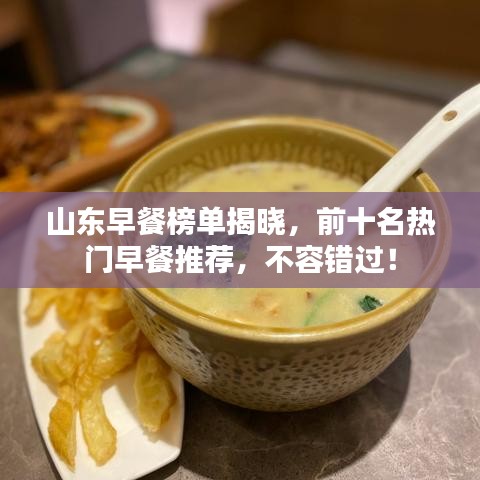 山东早餐榜单揭晓，前十名热门早餐推荐，不容错过！