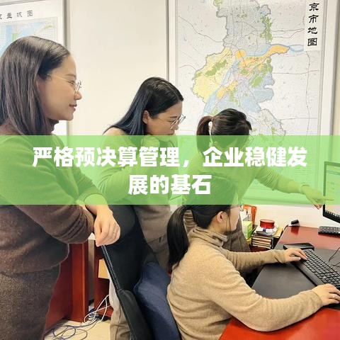 严格预决算管理,企业稳健发展的基石