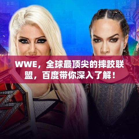 WWE,全球最顶尖的摔跤联盟,百度带你深入了解!