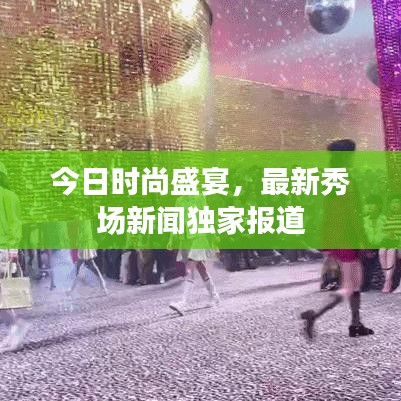 今日时尚盛宴,最新秀场新闻独家报道