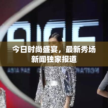 今日时尚盛宴,最新秀场新闻独家报道
