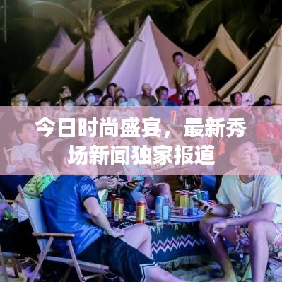 今日时尚盛宴,最新秀场新闻独家报道